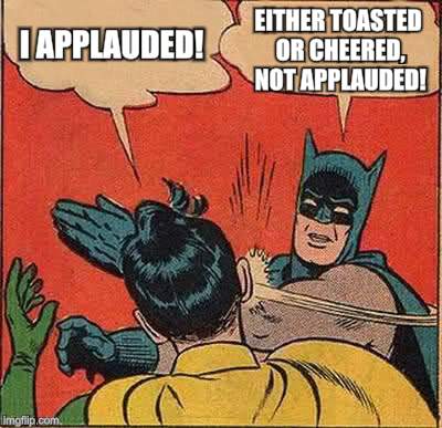 Batman Slapping Robin Meme | I APPLAUDED! EITHER TOASTED OR CHEERED, NOT APPLAUDED! | image tagged in memes,batman slapping robin | made w/ Imgflip meme maker