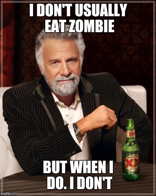 The Most Interesting Man In The World Meme | I DON'T USUALLY EAT ZOMBIE BUT WHEN I DO. I DON'T | image tagged in memes,the most interesting man in the world | made w/ Imgflip meme maker