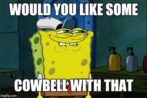 Don't You Squidward Meme | WOULD YOU LIKE SOME COWBELL WITH THAT | image tagged in memes,dont you squidward | made w/ Imgflip meme maker