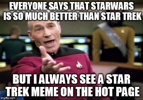 Picard Wtf | EVERYONE SAYS THAT STARWARS IS SO MUCH BETTER THAN STAR TREK; BUT I ALWAYS SEE A STAR TREK MEME ON THE HOT PAGE | image tagged in memes,picard wtf | made w/ Imgflip meme maker