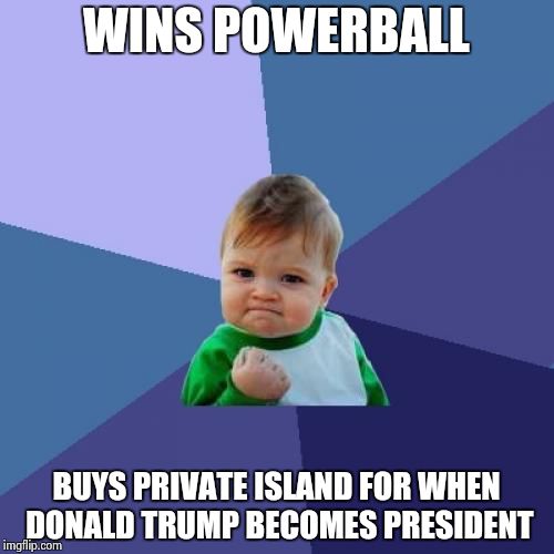 Success Kid | WINS POWERBALL; BUYS PRIVATE ISLAND FOR WHEN DONALD TRUMP BECOMES PRESIDENT | image tagged in memes,success kid | made w/ Imgflip meme maker