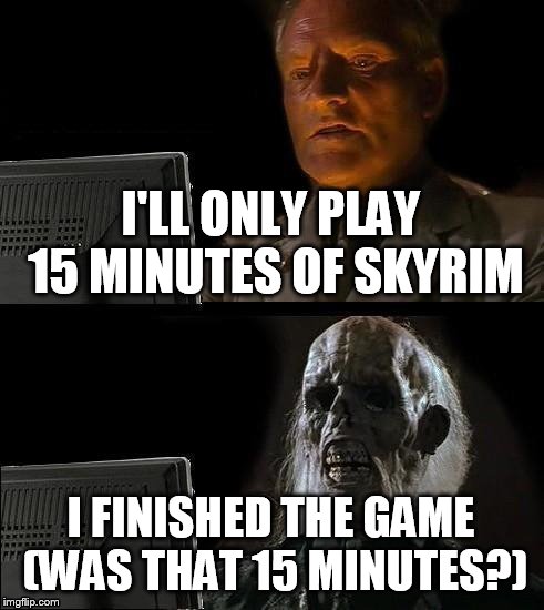 I'll Just Wait Here Meme | I'LL ONLY PLAY 15 MINUTES OF SKYRIM; I FINISHED THE GAME (WAS THAT 15 MINUTES?) | image tagged in memes,ill just wait here,skyrim,skyrim meme,computer,video games | made w/ Imgflip meme maker
