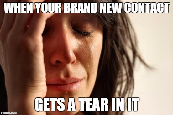 I know this is my exact face when I have contact problems | WHEN YOUR BRAND NEW CONTACT; GETS A TEAR IN IT | image tagged in memes,first world problems | made w/ Imgflip meme maker