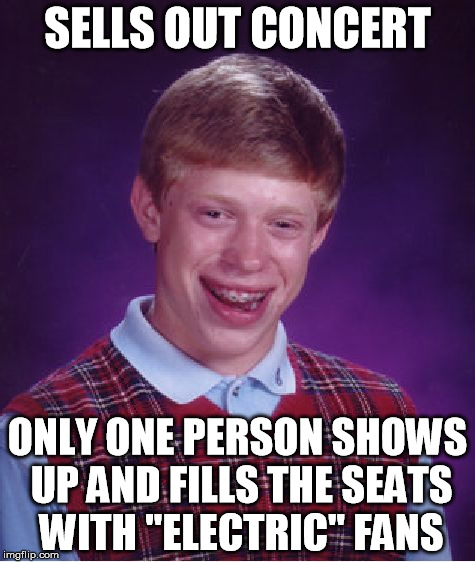 Bad Luck Brian | SELLS OUT CONCERT; ONLY ONE PERSON SHOWS UP AND FILLS THE SEATS WITH "ELECTRIC" FANS | image tagged in memes,bad luck brian | made w/ Imgflip meme maker