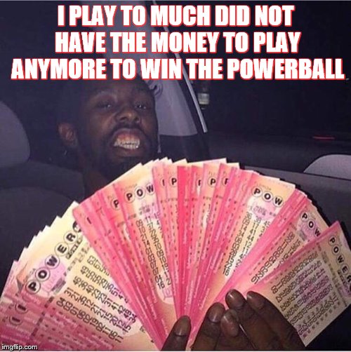 Powerball | I PLAY TO MUCH DID NOT HAVE THE MONEY TO PLAY ANYMORE TO WIN THE POWERBALL | image tagged in powerball | made w/ Imgflip meme maker