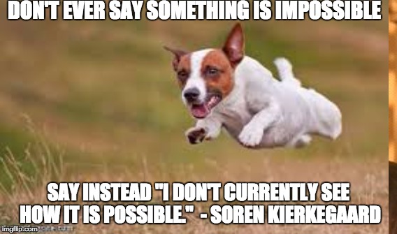 Don't ever say something is impossible | DON'T EVER SAY SOMETHING IS IMPOSSIBLE; SAY INSTEAD "I DON'T CURRENTLY SEE HOW IT IS POSSIBLE."  - SOREN KIERKEGAARD | image tagged in kierkegaard,impossible | made w/ Imgflip meme maker