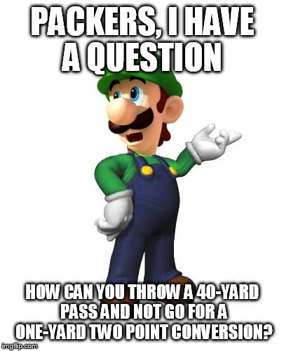 Logic Luigi | PACKERS, I HAVE A QUESTION; HOW CAN YOU THROW A 40-YARD PASS AND NOT GO FOR A ONE-YARD TWO POINT CONVERSION? | image tagged in logic luigi | made w/ Imgflip meme maker