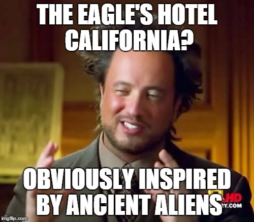 Ancient Aliens | THE EAGLE'S HOTEL CALIFORNIA? OBVIOUSLY INSPIRED BY ANCIENT ALIENS | image tagged in memes,ancient aliens | made w/ Imgflip meme maker