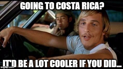 dazed | GOING TO COSTA RICA? IT'D BE A LOT COOLER IF YOU DID... | image tagged in dazed | made w/ Imgflip meme maker