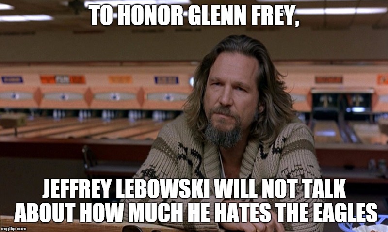 Jeffrey at the bowling alley bar | TO HONOR GLENN FREY, JEFFREY LEBOWSKI WILL NOT TALK ABOUT HOW MUCH HE HATES THE EAGLES | image tagged in the big lebowski,glenn frey | made w/ Imgflip meme maker