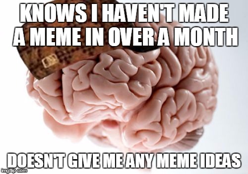 It looks like I'm all out of meme material. | KNOWS I HAVEN'T MADE A MEME IN OVER A MONTH; DOESN'T GIVE ME ANY MEME IDEAS | image tagged in memes,scumbag brain | made w/ Imgflip meme maker