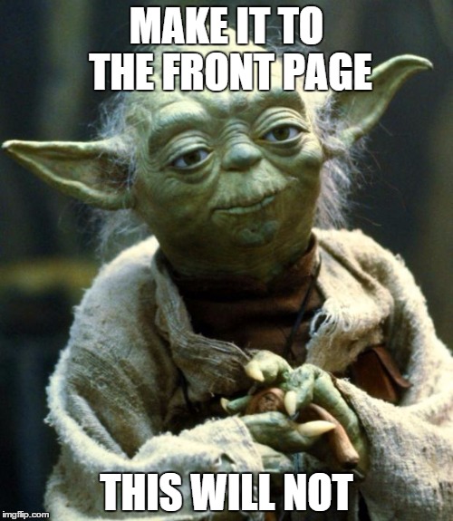Star Wars Yoda | MAKE IT TO THE FRONT PAGE; THIS WILL NOT | image tagged in memes,star wars yoda,funny | made w/ Imgflip meme maker