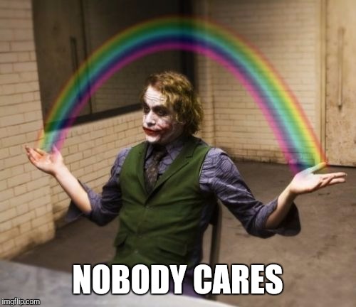 Probably a repost, but whatever | NOBODY CARES | image tagged in memes,joker rainbow hands,nobody cares | made w/ Imgflip meme maker