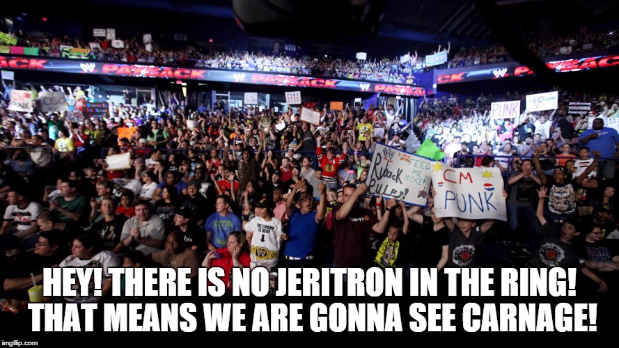 HEY! THERE IS NO JERITRON IN THE RING! THAT MEANS WE ARE GONNA SEE CARNAGE! | made w/ Imgflip meme maker