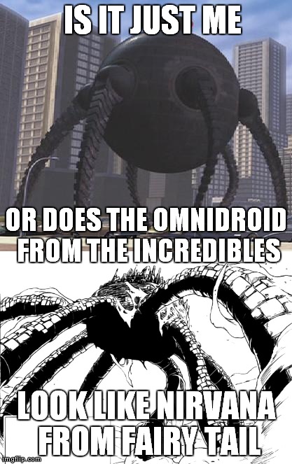 Am I right? | IS IT JUST ME; OR DOES THE OMNIDROID FROM THE INCREDIBLES; LOOK LIKE NIRVANA FROM FAIRY TAIL | image tagged in the incredibles,omnidroid,fairy tail,is it just me | made w/ Imgflip meme maker