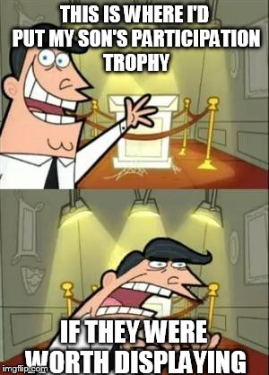 Participation trophies. For when you care enough to say you're mediocre. | THIS IS WHERE I'D PUT MY SON'S PARTICIPATION TROPHY; IF THEY WERE WORTH DISPLAYING | image tagged in memes,this is where i'd put my trophy if i had one,funny | made w/ Imgflip meme maker