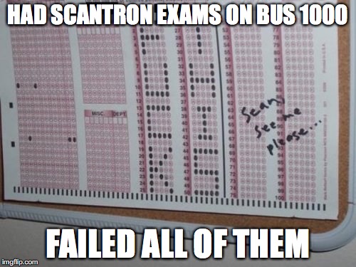 Scantron Exams at Baruch | HAD SCANTRON EXAMS ON BUS 1000; FAILED ALL OF THEM | image tagged in memes | made w/ Imgflip meme maker