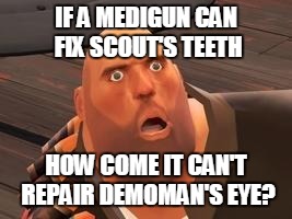 Please Explain This To Me Medic... |  IF A MEDIGUN CAN FIX SCOUT'S TEETH; HOW COME IT CAN'T REPAIR DEMOMAN'S EYE? | image tagged in tf2 heavy,medigun,demoman,scout | made w/ Imgflip meme maker