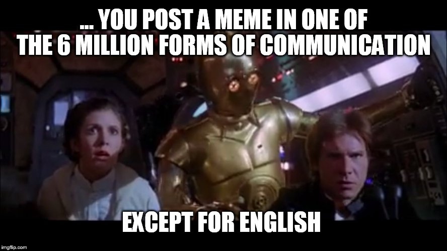 C3PO Odds | ... YOU POST A MEME IN ONE OF THE 6 MILLION FORMS OF COMMUNICATION; EXCEPT FOR ENGLISH | image tagged in c3po odds | made w/ Imgflip meme maker