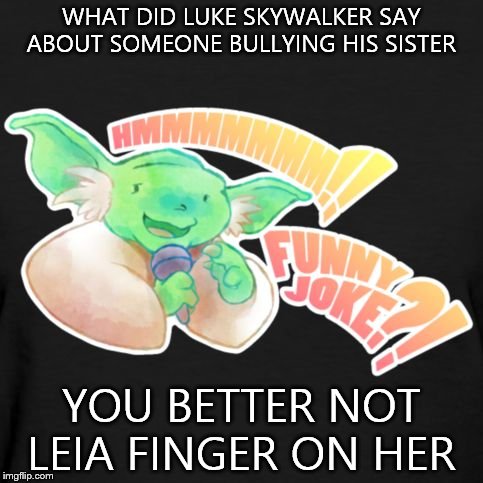 funny joke Yoda  | WHAT DID LUKE SKYWALKER SAY ABOUT SOMEONE BULLYING HIS SISTER; YOU BETTER NOT LEIA FINGER ON HER | image tagged in funny joke yoda,original meme | made w/ Imgflip meme maker