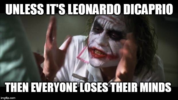 And everybody loses their minds Meme | UNLESS IT'S LEONARDO DICAPRIO THEN EVERYONE LOSES THEIR MINDS | image tagged in memes,and everybody loses their minds | made w/ Imgflip meme maker
