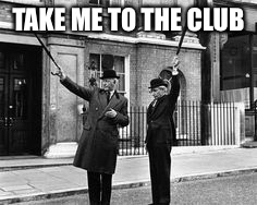 TAKE ME TO THE CLUB | image tagged in club | made w/ Imgflip meme maker