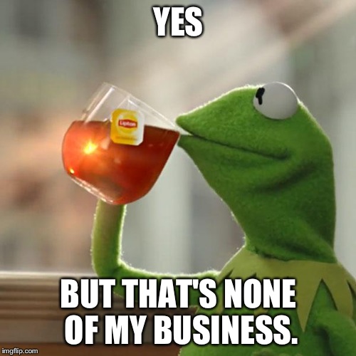 But That's None Of My Business Meme | YES BUT THAT'S NONE OF MY BUSINESS. | image tagged in memes,but thats none of my business,kermit the frog | made w/ Imgflip meme maker