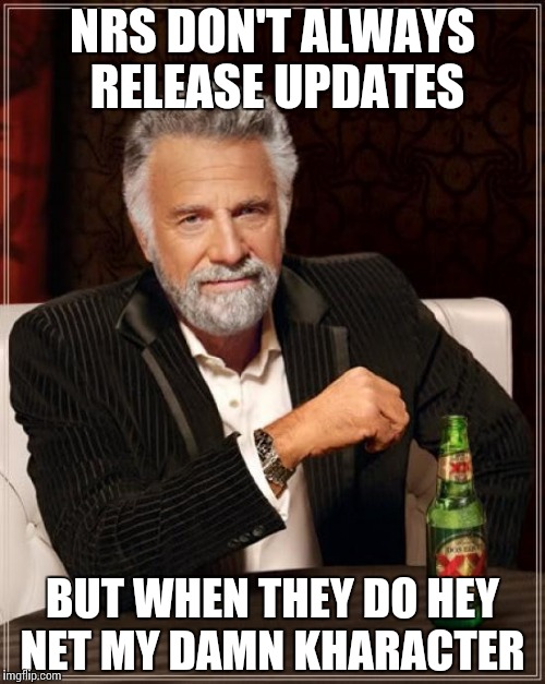 The Most Interesting Man In The World | NRS DON'T ALWAYS RELEASE UPDATES; BUT WHEN THEY DO HEY NET MY DAMN KHARACTER | image tagged in memes,the most interesting man in the world | made w/ Imgflip meme maker