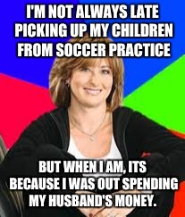 I'M NOT ALWAYS LATE PICKING UP MY CHILDREN FROM SOCCER PRACTICE BUT WHEN I AM, ITS BECAUSE I WAS OUT SPENDING MY HUSBAND'S MONEY. | made w/ Imgflip meme maker