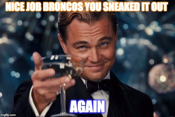 Leonardo Dicaprio Cheers Meme | NICE JOB BRONCOS YOU SNEAKED IT OUT; AGAIN | image tagged in memes,leonardo dicaprio cheers | made w/ Imgflip meme maker