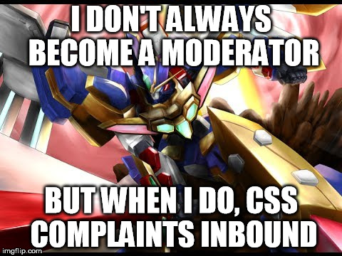 I DON'T ALWAYS BECOME A MODERATOR; BUT WHEN I DO, CSS COMPLAINTS INBOUND | made w/ Imgflip meme maker