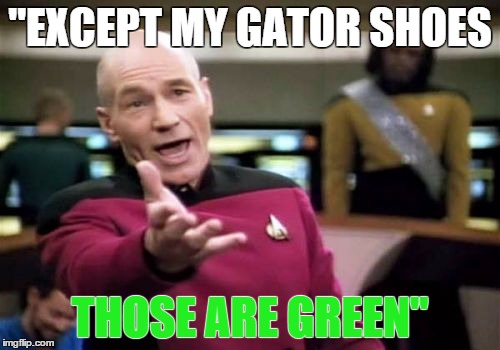 Picard Wtf | "EXCEPT MY GATOR SHOES; THOSE ARE GREEN" | image tagged in memes,picard wtf | made w/ Imgflip meme maker