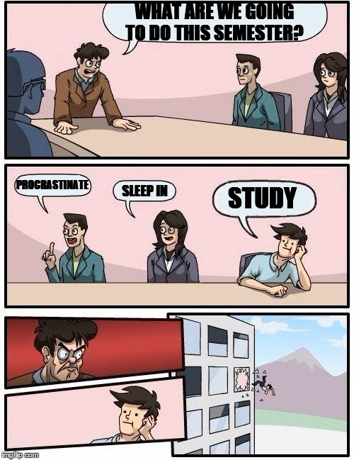 Boardroom Meeting Suggestion Meme | WHAT ARE WE GOING TO DO THIS SEMESTER? PROCRASTINATE; SLEEP IN; STUDY | image tagged in memes,boardroom meeting suggestion | made w/ Imgflip meme maker