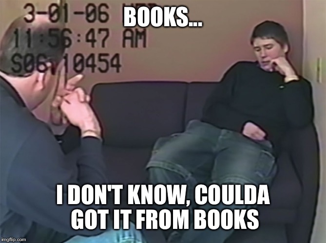 Brendan Dassey | BOOKS... I DON'T KNOW, COULDA GOT IT FROM BOOKS | image tagged in brendan dassey | made w/ Imgflip meme maker