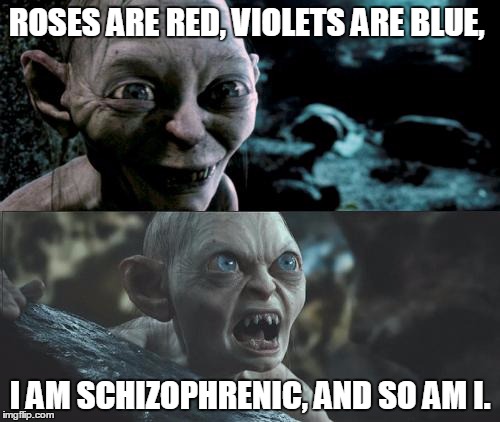 Gollum schizophrenia | ROSES ARE RED, VIOLETS ARE BLUE, I AM SCHIZOPHRENIC, AND SO AM I. | image tagged in gollum schizophrenia | made w/ Imgflip meme maker