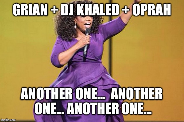 GRIAN + DJ KHALED + OPRAH; ANOTHER ONE... 
ANOTHER ONE...
ANOTHER ONE... | made w/ Imgflip meme maker