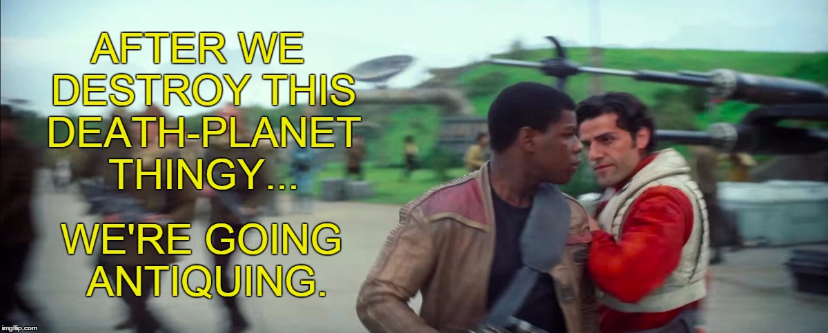 Poe & Finn Antiquing | AFTER WE DESTROY THIS DEATH-PLANET THINGY... WE'RE GOING ANTIQUING. | image tagged in finn and poe,star wars,star wars the force awakens,antiques,antiquing,lgbt | made w/ Imgflip meme maker
