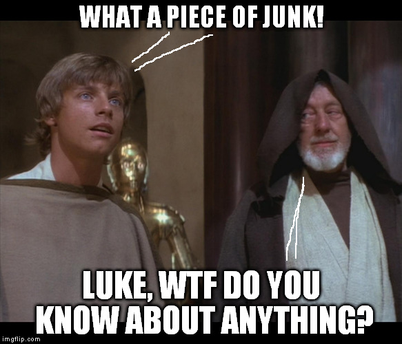 Do you even smuggle bra? | WHAT A PIECE OF JUNK! LUKE, WTF DO YOU KNOW ABOUT ANYTHING? | image tagged in star wars obi luke do you even falcon bra,disney killed star wars,star wars kills disney,the farce awakens,tfa is unoriginal,han | made w/ Imgflip meme maker