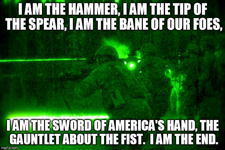 Operator night | I AM THE HAMMER, I AM THE TIP OF THE SPEAR, I AM THE BANE OF OUR FOES, I AM THE SWORD OF AMERICA'S HAND, THE GAUNTLET ABOUT THE FIST.  I AM THE END. | image tagged in operator night | made w/ Imgflip meme maker