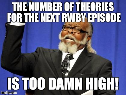 Too Damn High | THE NUMBER OF THEORIES FOR THE NEXT RWBY EPISODE; IS TOO DAMN HIGH! | image tagged in memes,too damn high | made w/ Imgflip meme maker