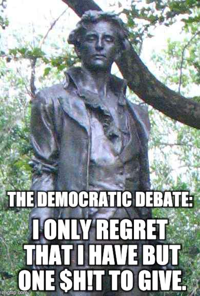 Nathan Hale "I only regret that I have but one ______ to give." | THE DEMOCRATIC DEBATE:; I ONLY REGRET THAT I HAVE BUT ONE $H!T TO GIVE. | image tagged in nathan hale i only regret that i have but one ______ to give | made w/ Imgflip meme maker