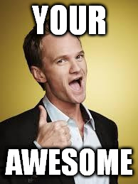 barney awesome | YOUR; AWESOME | image tagged in barney awesome | made w/ Imgflip meme maker