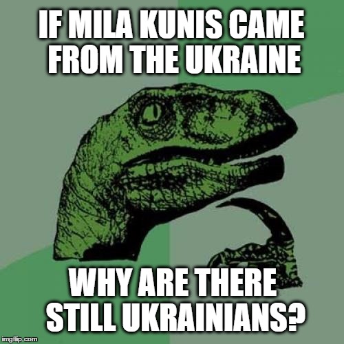 Philosoraptor creationist logic | IF MILA KUNIS CAME FROM THE UKRAINE; WHY ARE THERE STILL UKRAINIANS? | image tagged in memes,philosoraptor,creationism,evolution,mila kunis,ukraine | made w/ Imgflip meme maker