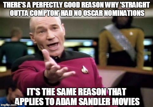 Picard Explains | THERE'S A PERFECTLY GOOD REASON WHY 'STRAIGHT OUTTA COMPTON' HAD NO OSCAR NOMINATIONS; IT'S THE SAME REASON THAT APPLIES TO ADAM SANDLER MOVIES | image tagged in memes,picard wtf,oscars,straight outta compton,adam sandler,movies | made w/ Imgflip meme maker