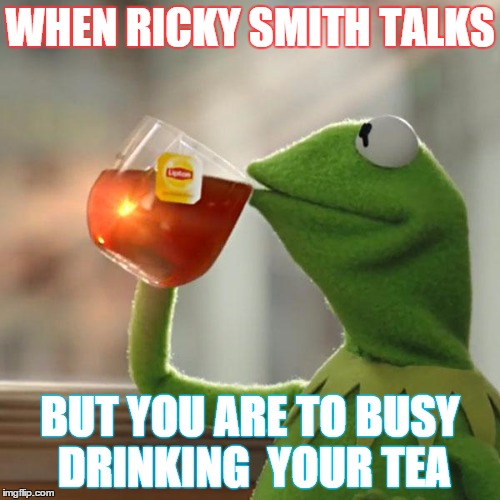 But That's None Of My Business | WHEN RICKY SMITH TALKS; BUT YOU ARE TO BUSY DRINKING  YOUR TEA | image tagged in memes,but thats none of my business,kermit the frog | made w/ Imgflip meme maker