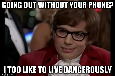 I Too Like To Live Dangerously | GOING OUT WITHOUT YOUR PHONE? I TOO LIKE TO LIVE DANGEROUSLY | image tagged in memes,i too like to live dangerously | made w/ Imgflip meme maker