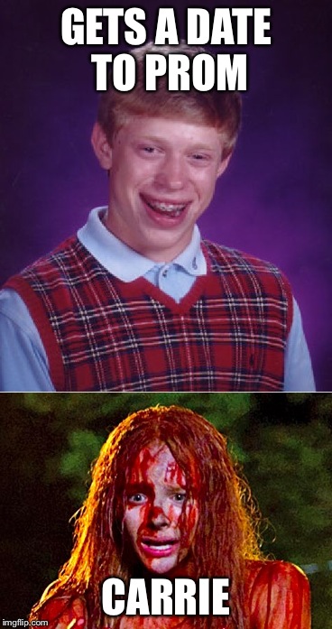 GETS A DATE TO PROM; CARRIE | image tagged in bad luck brian,memes | made w/ Imgflip meme maker