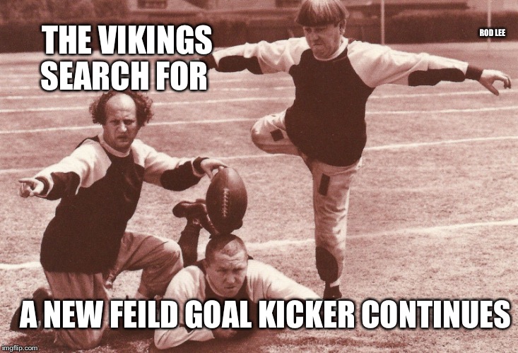 Rod Lee | ROD LEE; THE VIKINGS SEARCH FOR; A NEW FEILD GOAL KICKER CONTINUES | image tagged in three stooges,minnesota vikings | made w/ Imgflip meme maker