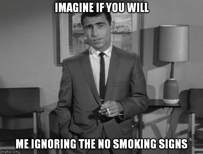 Rod Serling: Imagine If You Will | IMAGINE IF YOU WILL; ME IGNORING THE NO SMOKING SIGNS | image tagged in rod serling imagine if you will | made w/ Imgflip meme maker