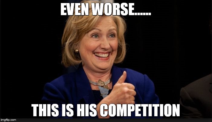 clinton | EVEN WORSE...... THIS IS HIS COMPETITION | image tagged in clinton | made w/ Imgflip meme maker